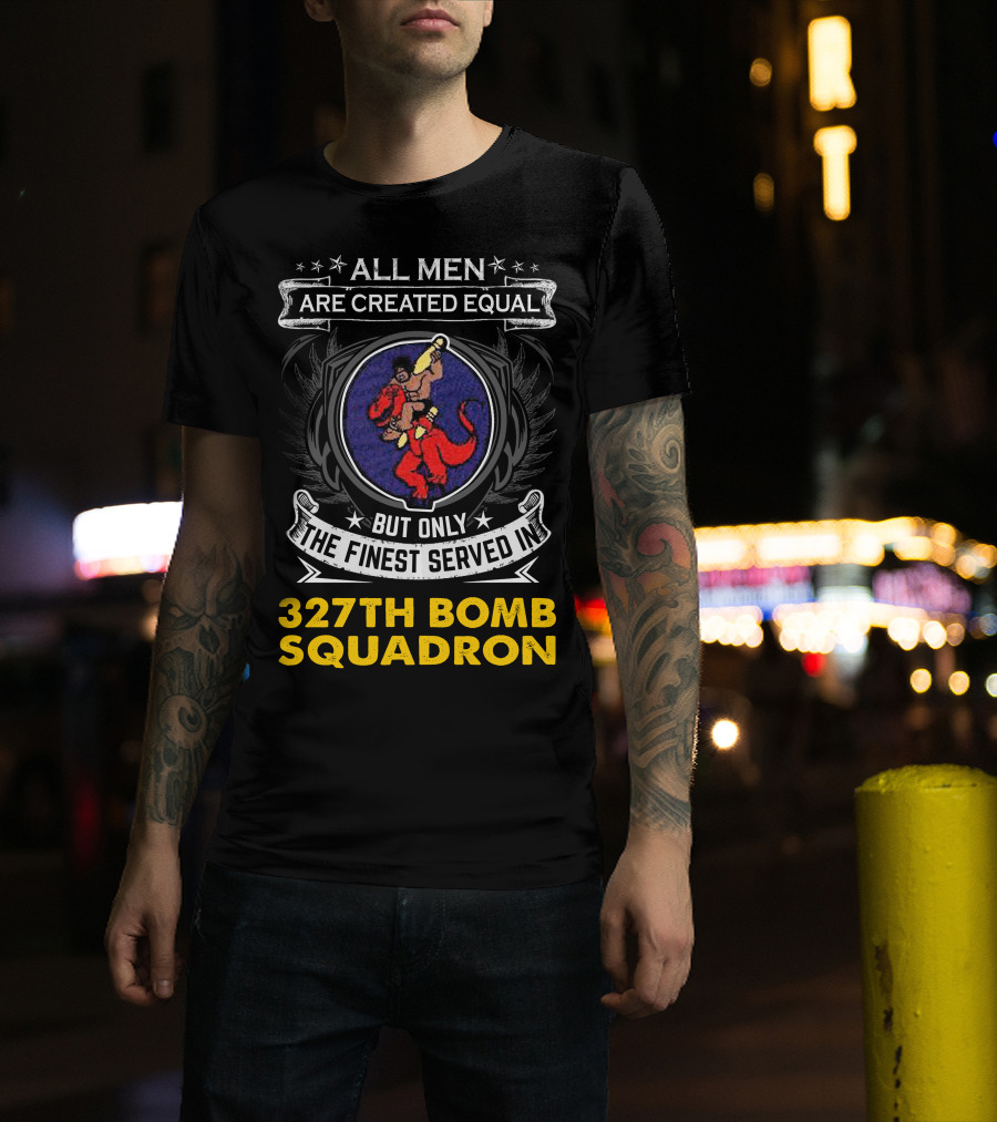 All Men Are Created Equal But Only The Finest Served In 327th Bomb Squadron T-Shirt