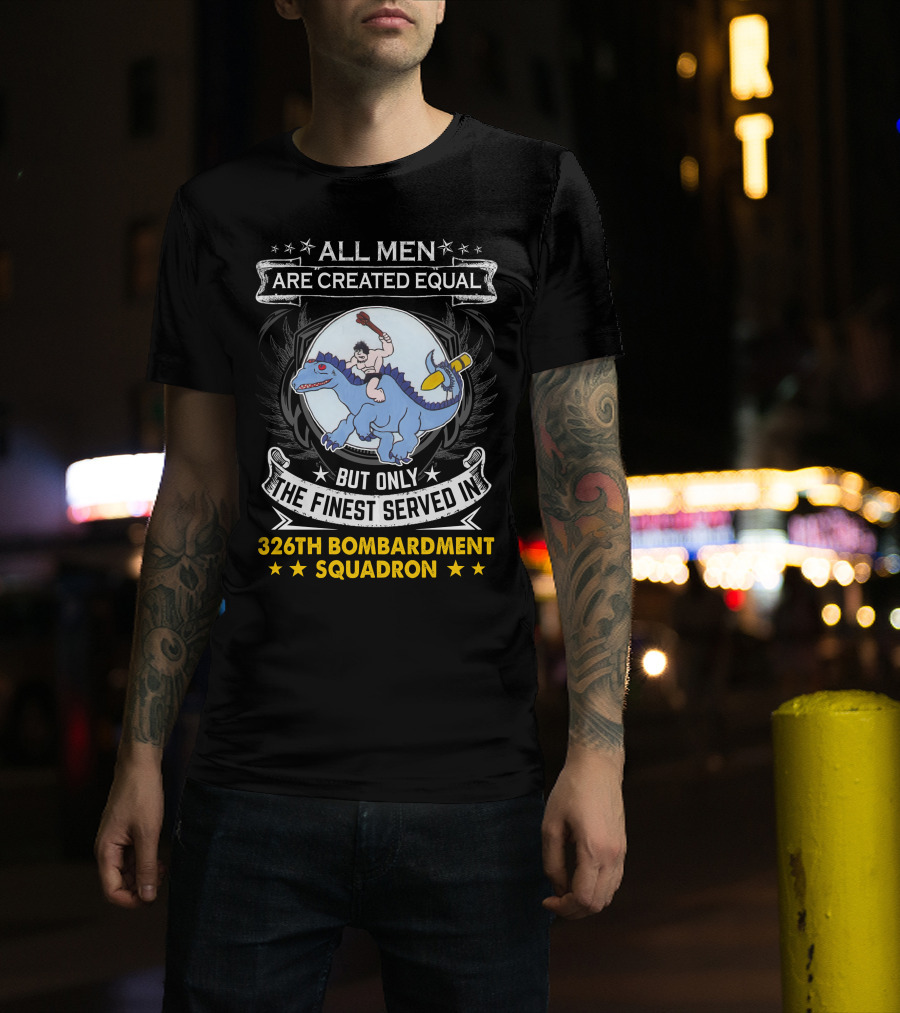 All Men Are Created Equal But Only The Finest Served In 326th Bombardment Squadron T-Shirt
