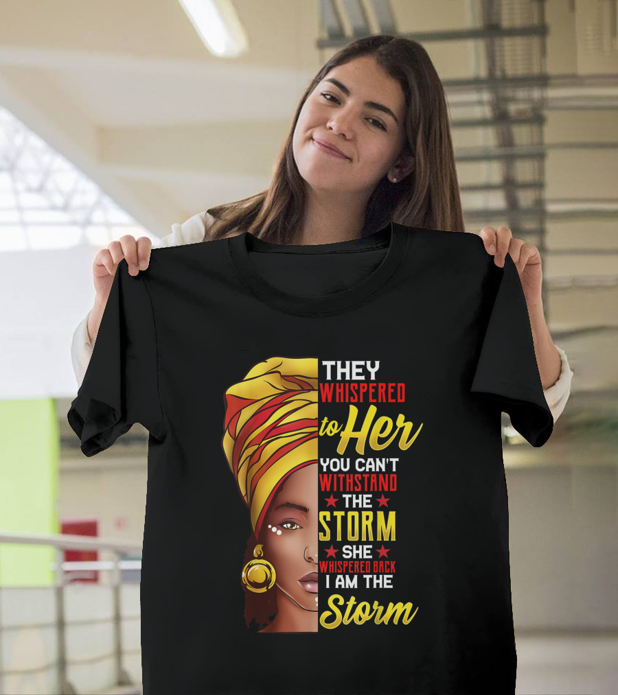 Black History Month African Woman Afro They Whispered To Her You Can't Withstand The Storm She Whispered Back I Am The Storm T-Shirt