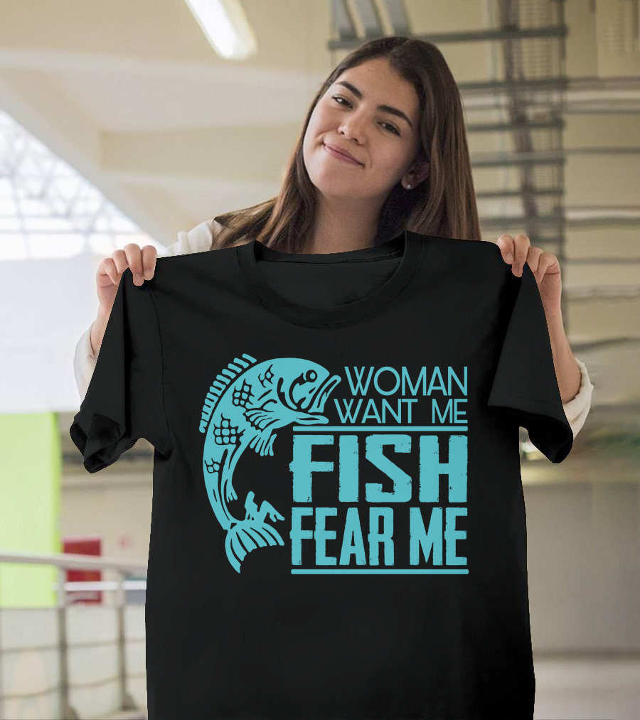 WOMAN WANT ME FISH FEAR ME FUNNY FOR FISHING T-Shirt