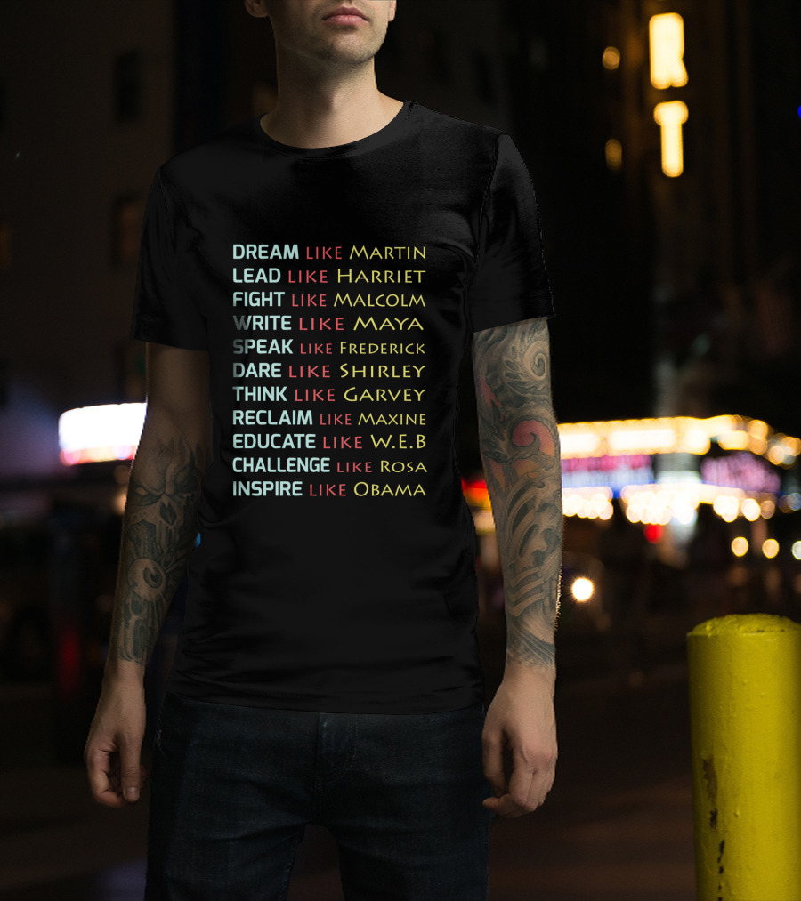 Dream Like Martin Lead Harriet Fight Malcolm Write Maya Speak Frederick Dare Shirley Think Garvey Reclaim Maxine Educate W.E.B Challenge Rosa Inspire Obama T-Shirt