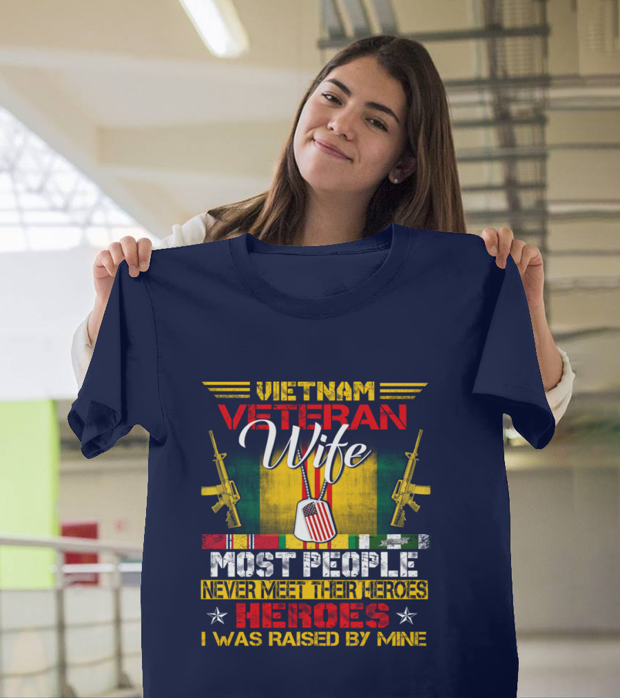 Vietnam Veteran Wife Most People Never Meet Their Heroes I Was Raised By Mine T-Shirt