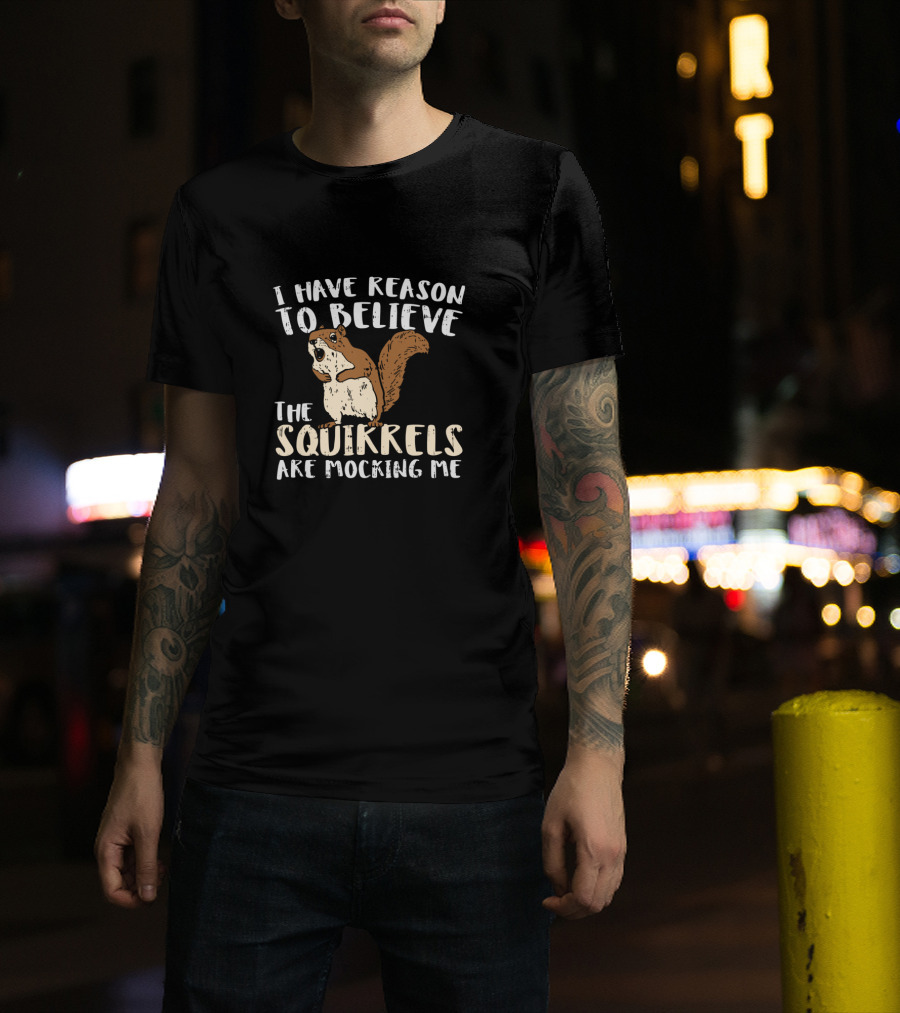 I Have Reason To Believe The Squirrels Are Mocking Me Funny Wildlife T-Shirt