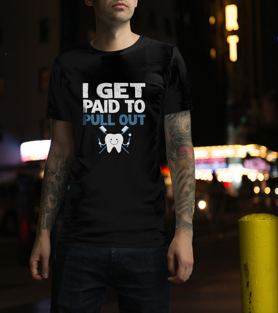 I Get Paid To Pull Out Tooth Teeth Dentist Dental Humor T-Shirt