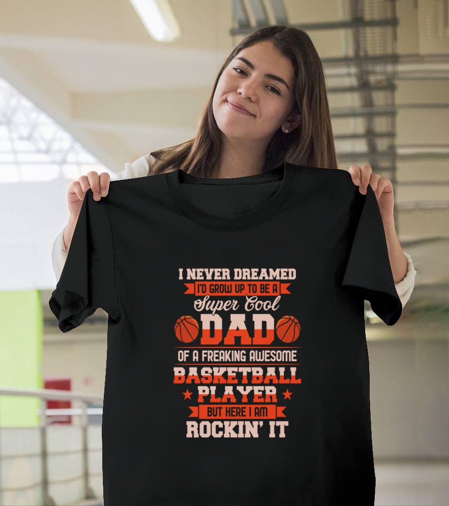 I Never Dreamed I'd Grow Up To Be A Super Cool Dad Of A Freaking Awesome Basketball Player But Here I Am Rockin' It T-Shirt