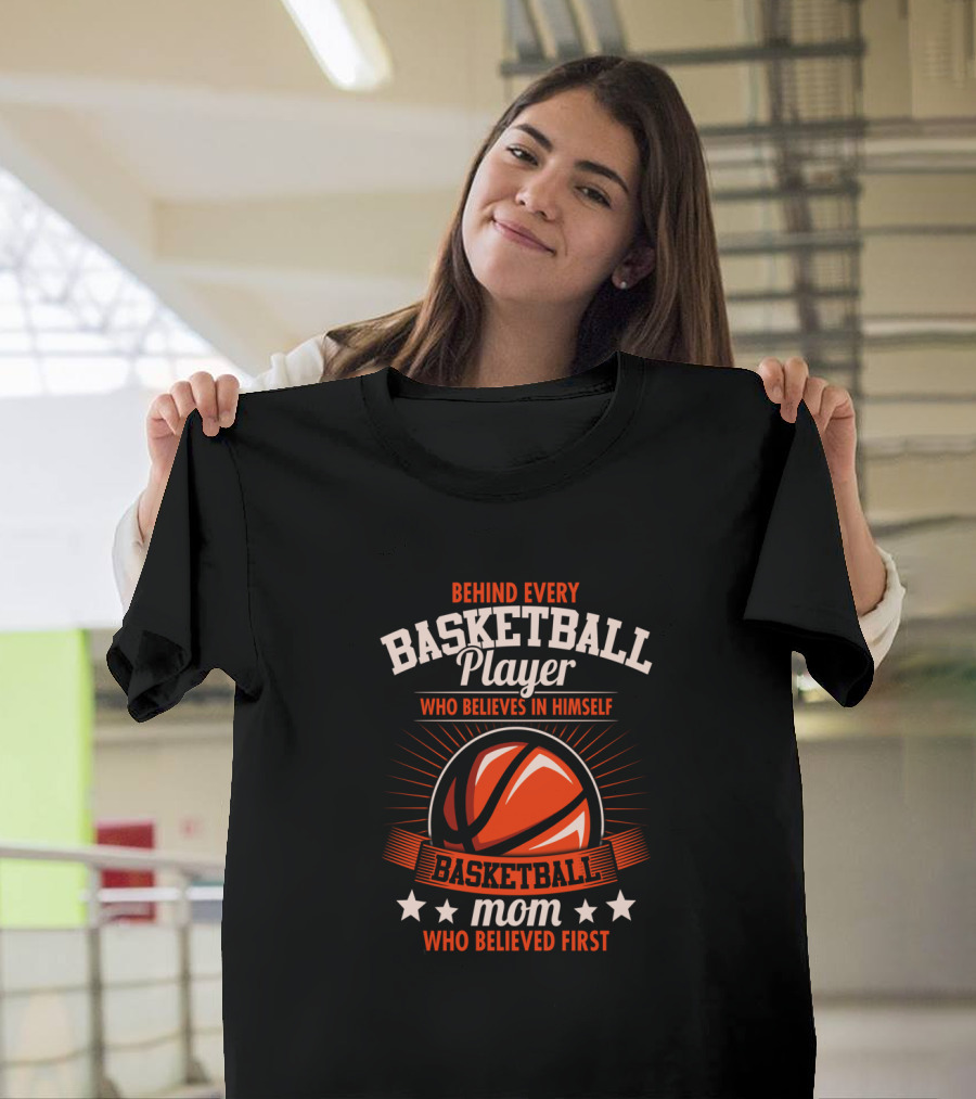 Behind Every Basketball Player Who Believes IN Himself Mom Who Believed First T-Shirt