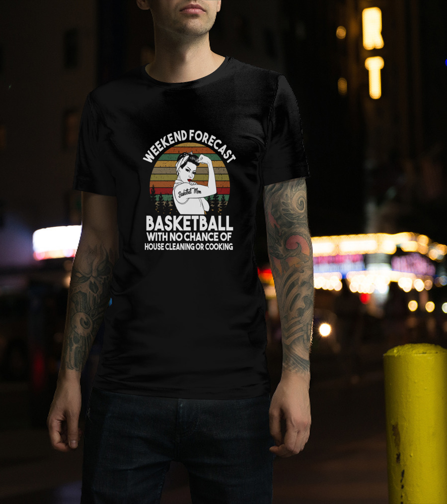 Weekend Forecast Basketball Mom No Chance Of House Cleaning Or Cooking T-Shirt
