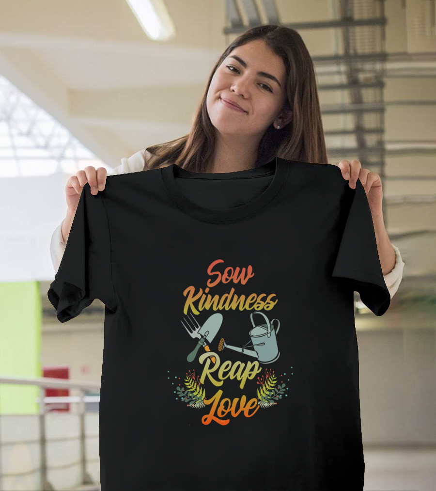 Sow Kindness Reap Love Gardening Tools And Floral T-Shirt