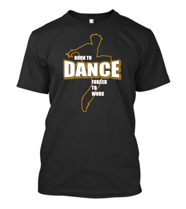 Born To Dance Forced To Work T-Shirt