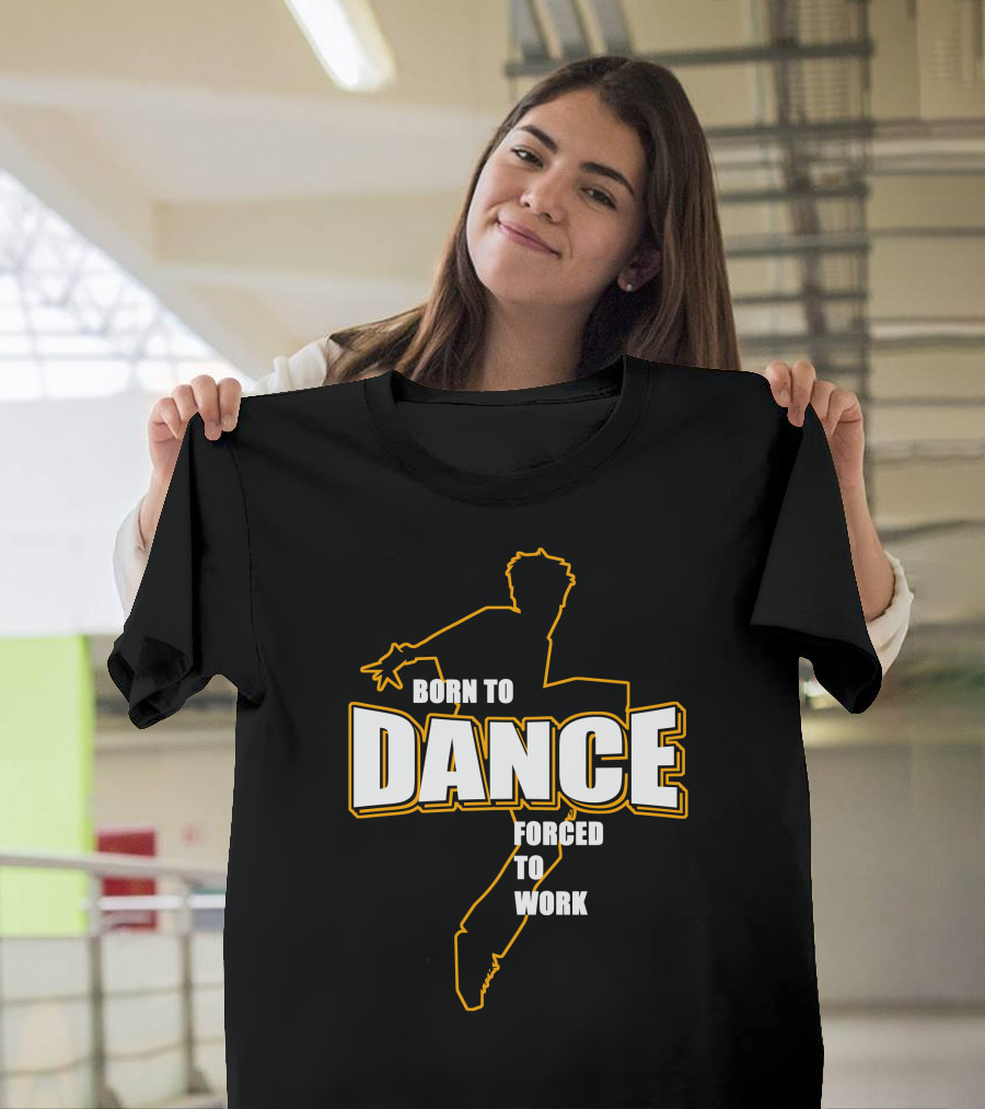 Born To Dance Forced To Work T-Shirt
