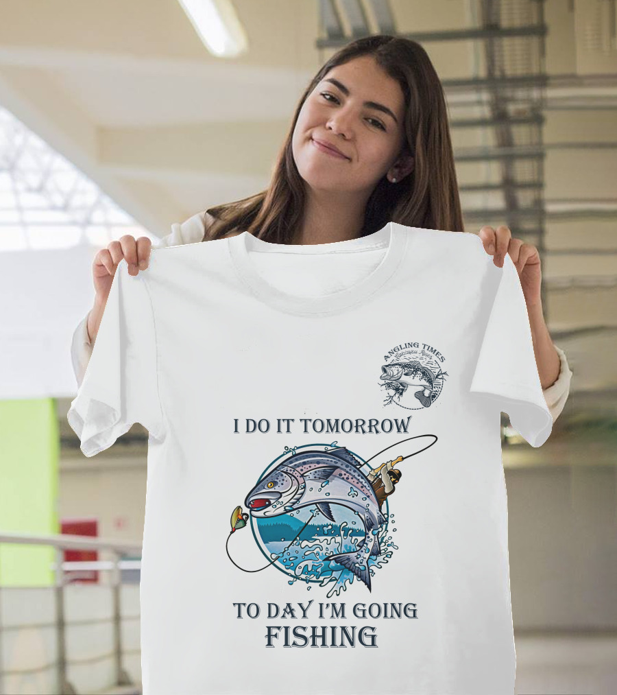 I DO IT TOMORROW TO DAY I'M GOING FISHING ANGLING TIMES T-Shirt