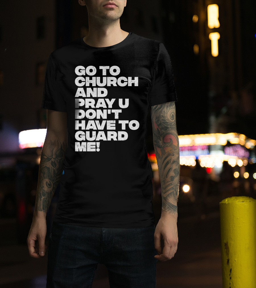 Go To Church And Pray U Don't Have To Guard ME T-Shirt
