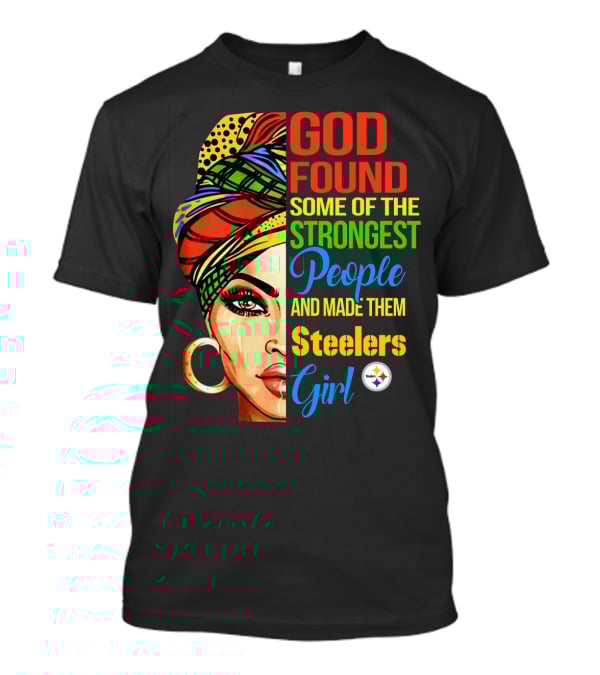 God Found Some Of The Strongest People And Made Them Steelers Girl T-Shirt