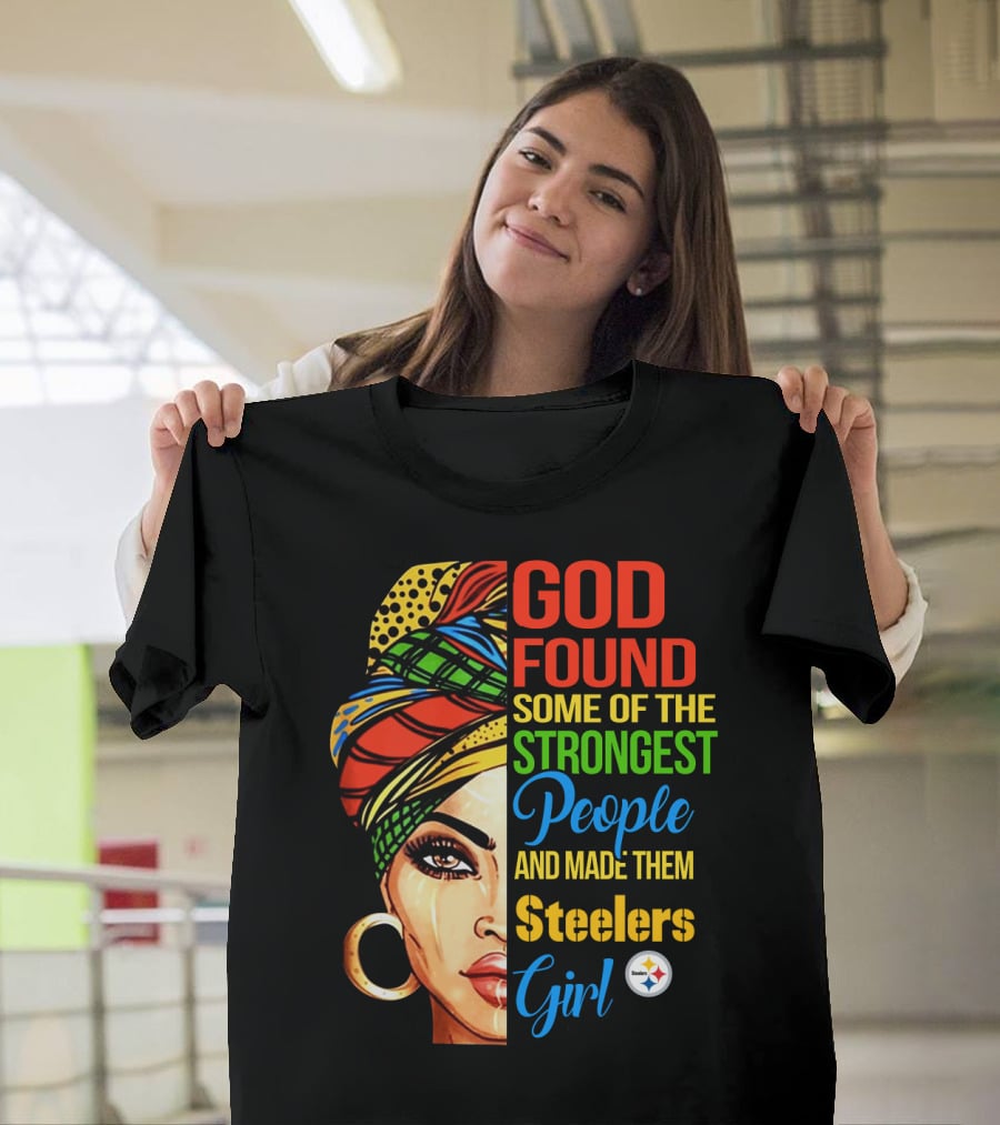 God Found Some Of The Strongest People And Made Them Steelers Girl T-Shirt