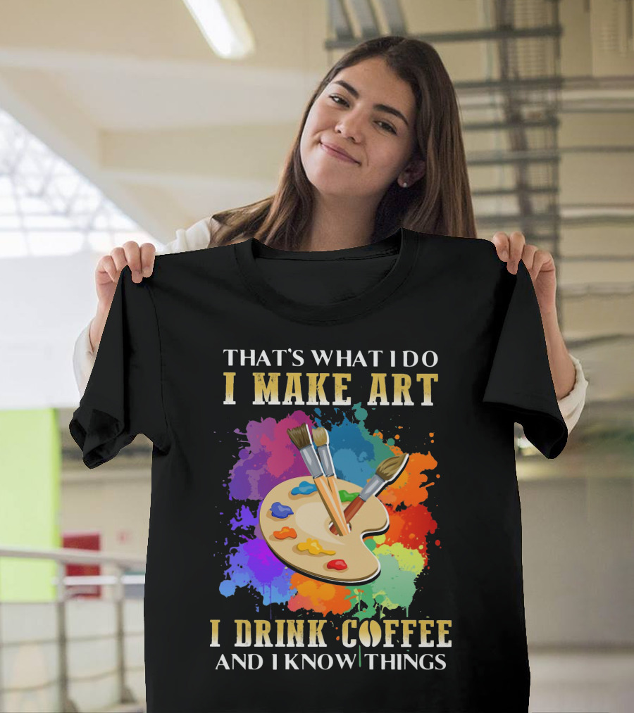 That's What I Do I Make Art I Drink Coffee And I Know Things Palette Paintbrushes Colorful Splatter T-Shirt