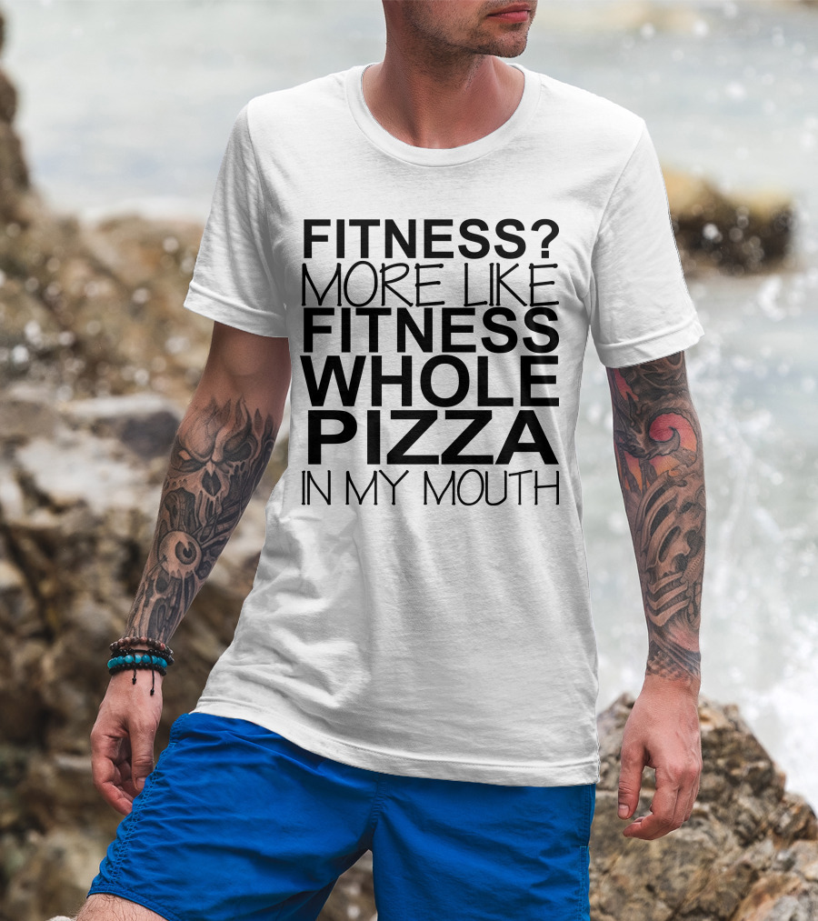 Fitness More Like Fitness Whole Pizza In My Mouth T-Shirt