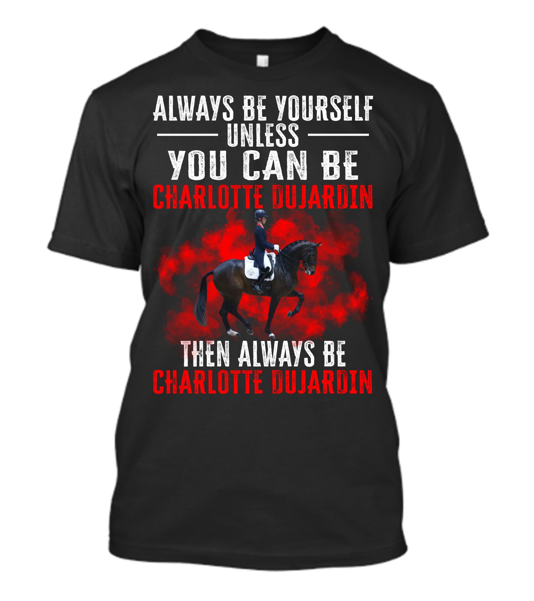 Always Be Yourself Unless You Can Be Charlotte Dujardin Then Always Be Charlotte Dujardin T-Shirt