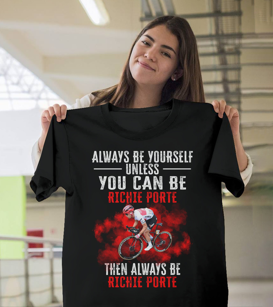 Always Be Yourself Unless You Can Be Richie Porte Then Always Be Richie Porte T-Shirt