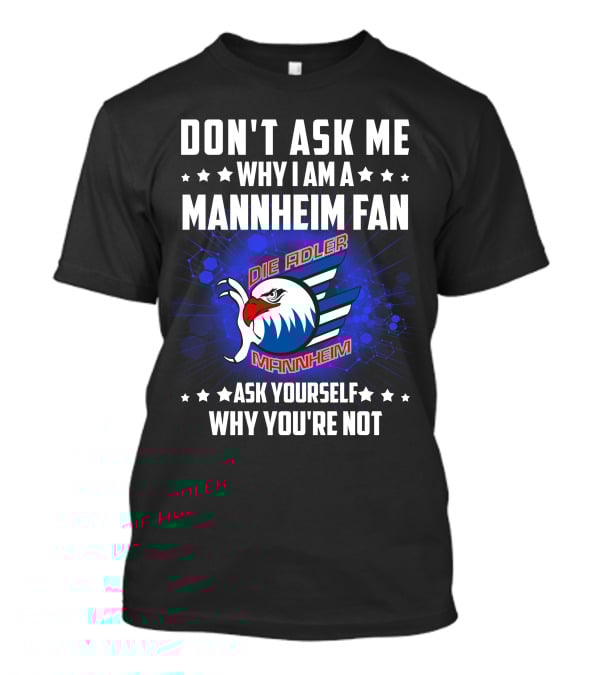 Don't Ask ME Why I Am A Mannheim Fan Die Adler Mannheim Ask Yourself Why You're Not T-Shirt