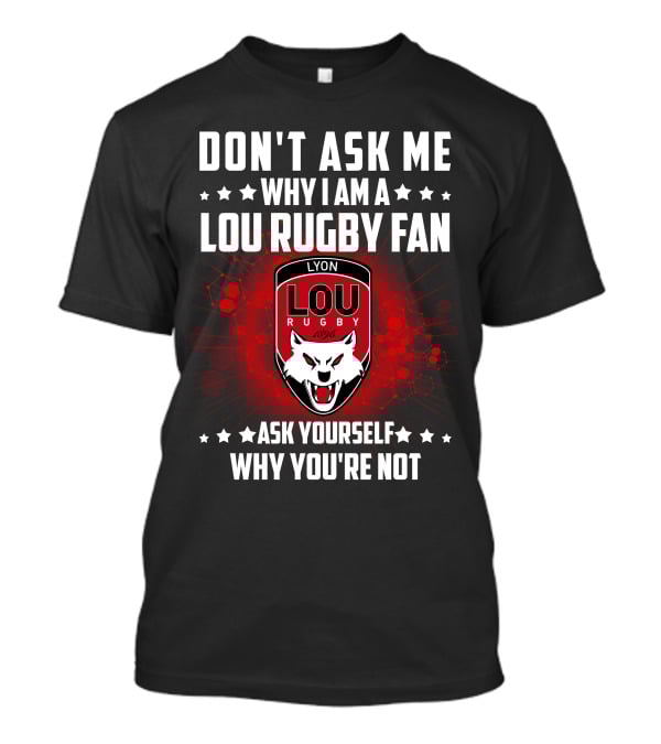 Don't Ask ME Why I Am A Lou Rugby Fan Ask Yourself Why You're Not Lyon Rugby 1896 T-Shirt