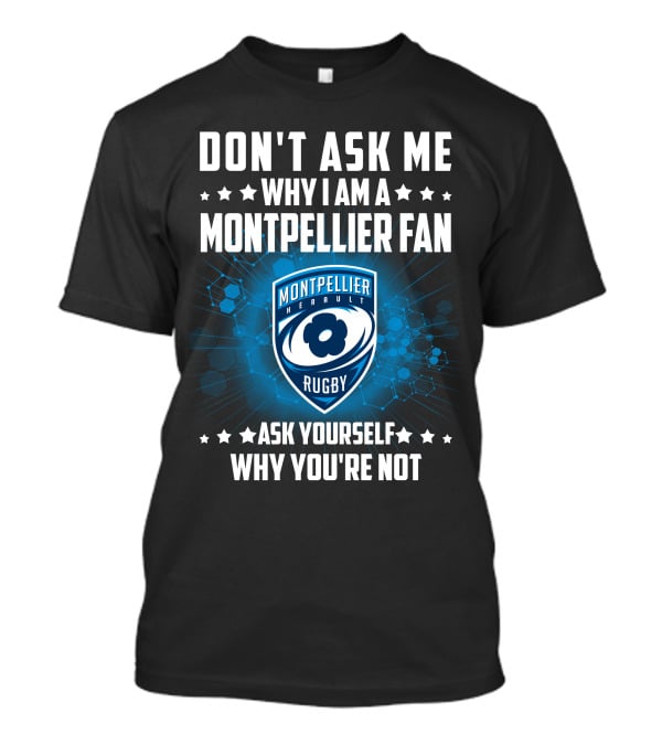 Don't Ask ME Why I Am A Montpellier Fan Rugby Montpellier Hérault Ask Yourself Why You're Not T-Shirt