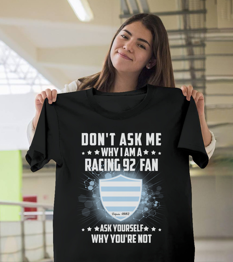 Don't Ask ME Why I Am A Racing 92 Fan Ask Yourself Why You're Not Depuis 1882 T-Shirt