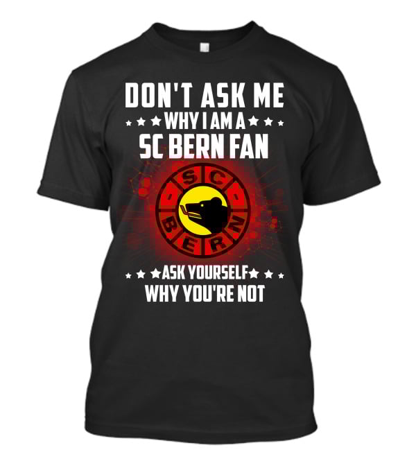 Don't Ask ME Why I Am A SC Bern Fan Ask Yourself Why You're Not T-Shirt