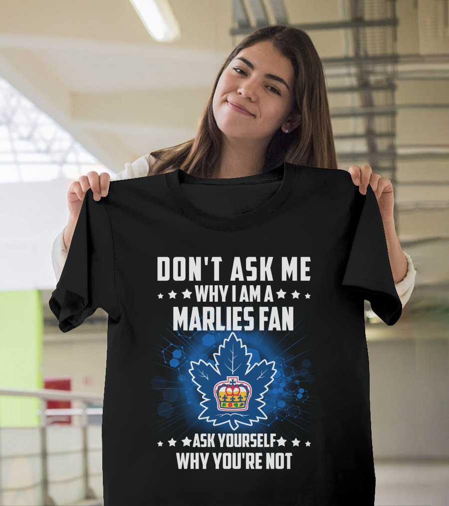 Don't Ask ME Why I Am A Toronto Marlies Fan Ask Yourself Why You're Not T-Shirt