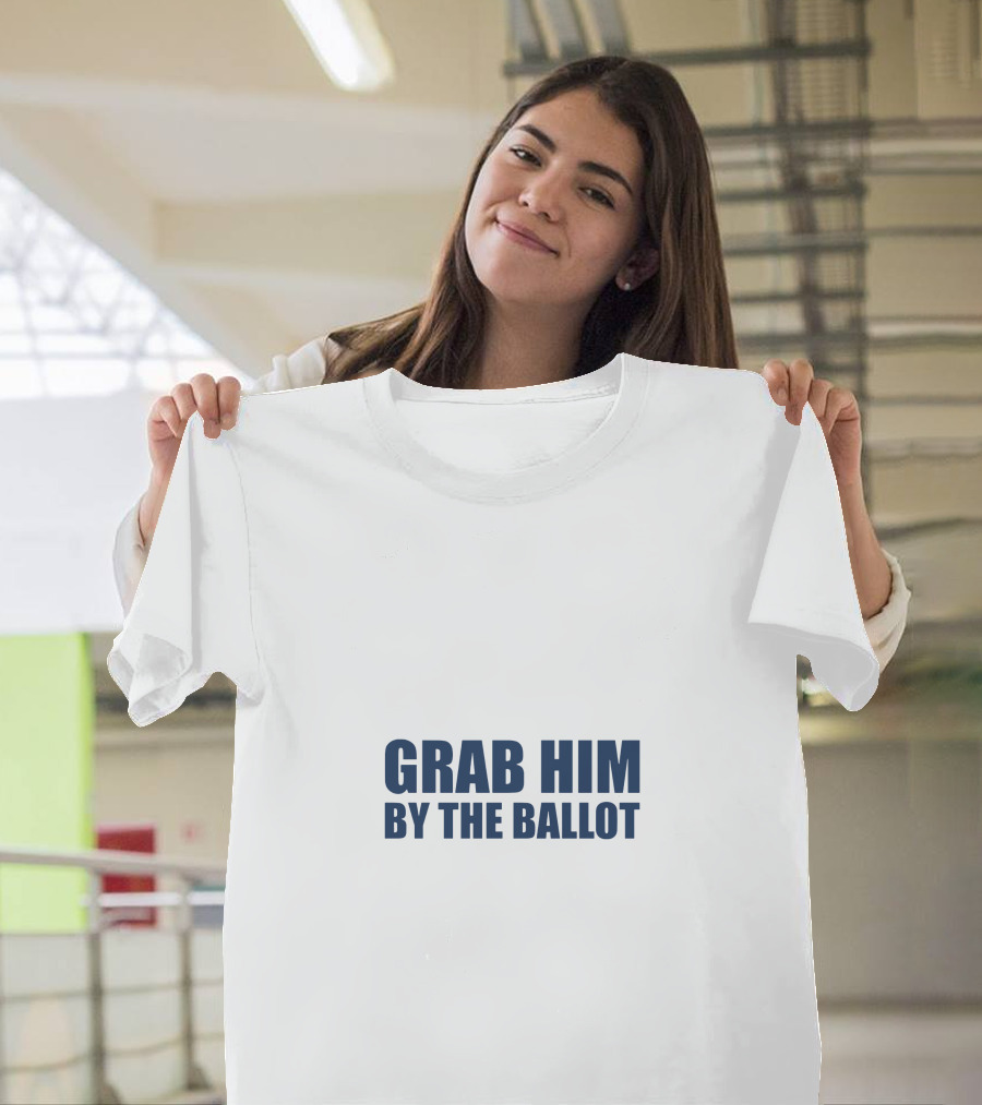 GRAB HIM BY THE BALLOT Message Political T-Shirt