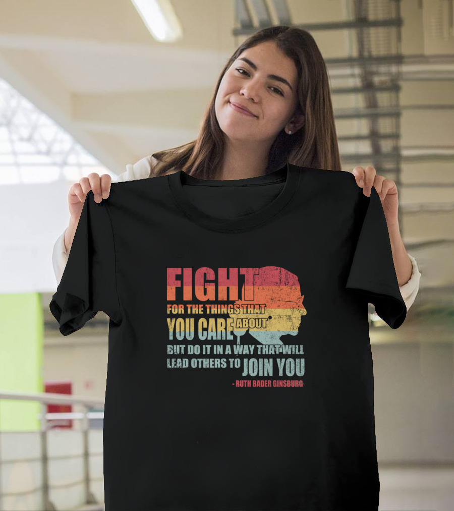 Feminist RBG Fight for the Things That You Care About T-Shirt