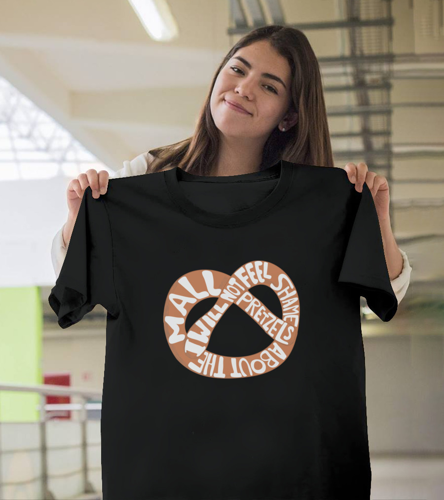 I Will Not Feel Shame About The Mall Pretzels T-Shirt