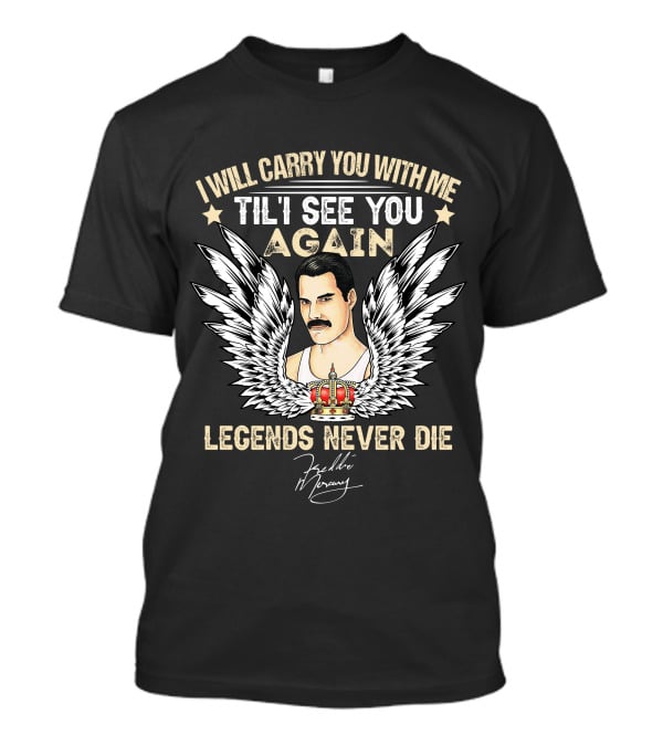 I Will Carry You With Me Til I See You Again Legends Never Die Freddie Mercury T-Shirt