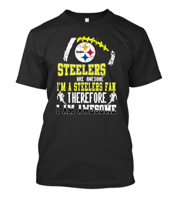 Steelers Are Awesome I'm A Steelers Fan Therefore I Am Awesome Pittsburgh Steelers T-Shirt