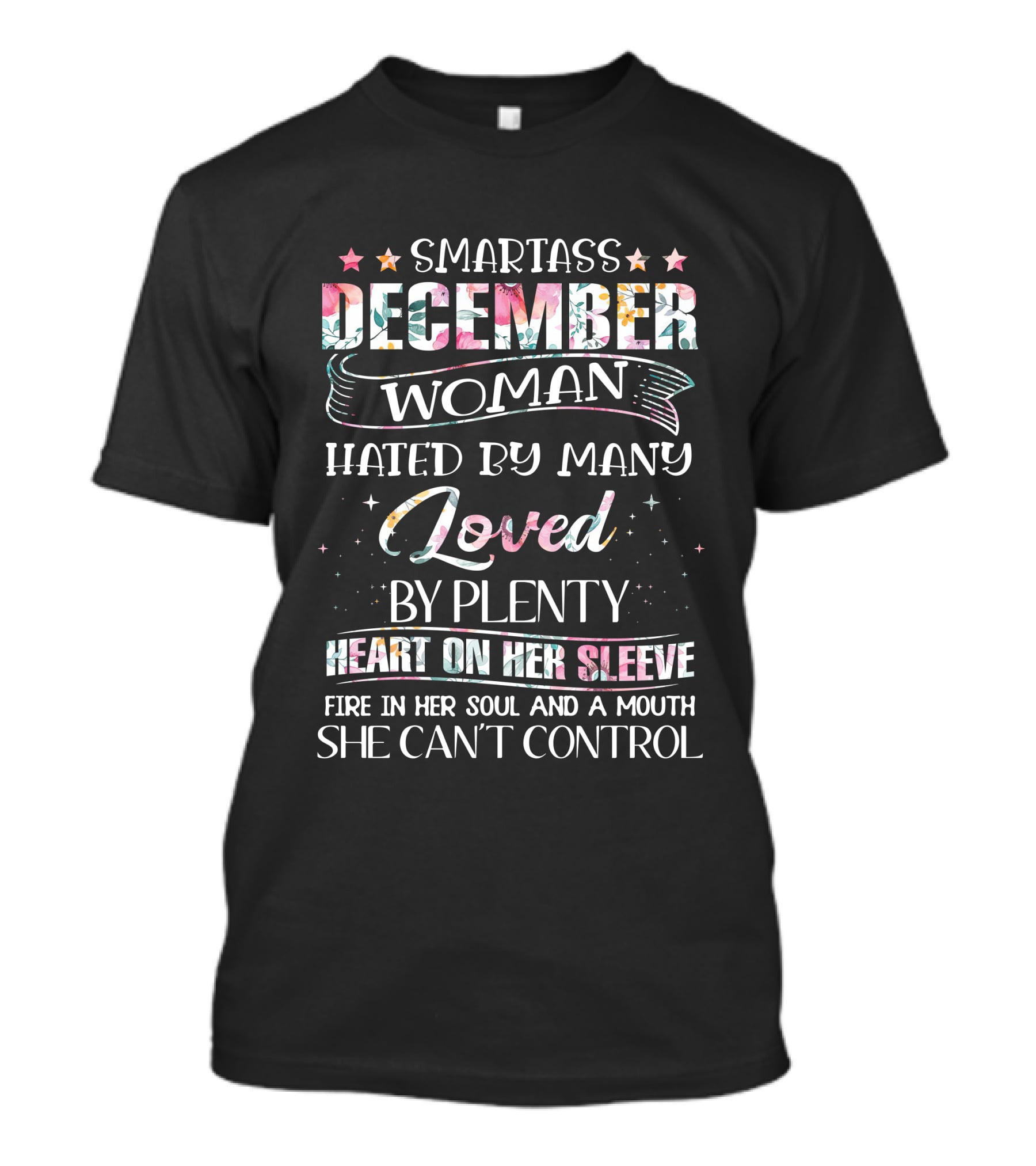 Smartass December Woman Hated By Many Loved By Plenty Heart On Her Sleeve Fire IN Her Soul And A Mouth She Can't Control T-Shirt