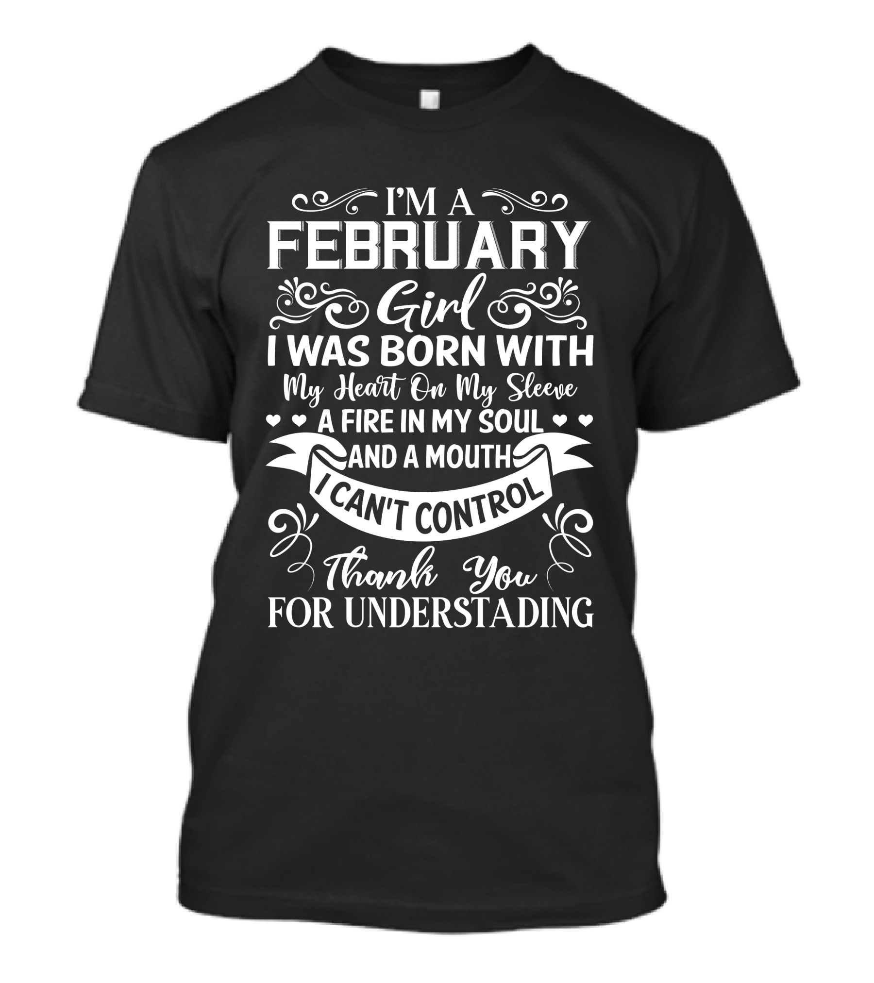 I'm A February Girl I Was Born With My Heart On My Sleeve A Fire In My Soul And A Mouth I Can't Control Thank You For Understanding T-Shirt