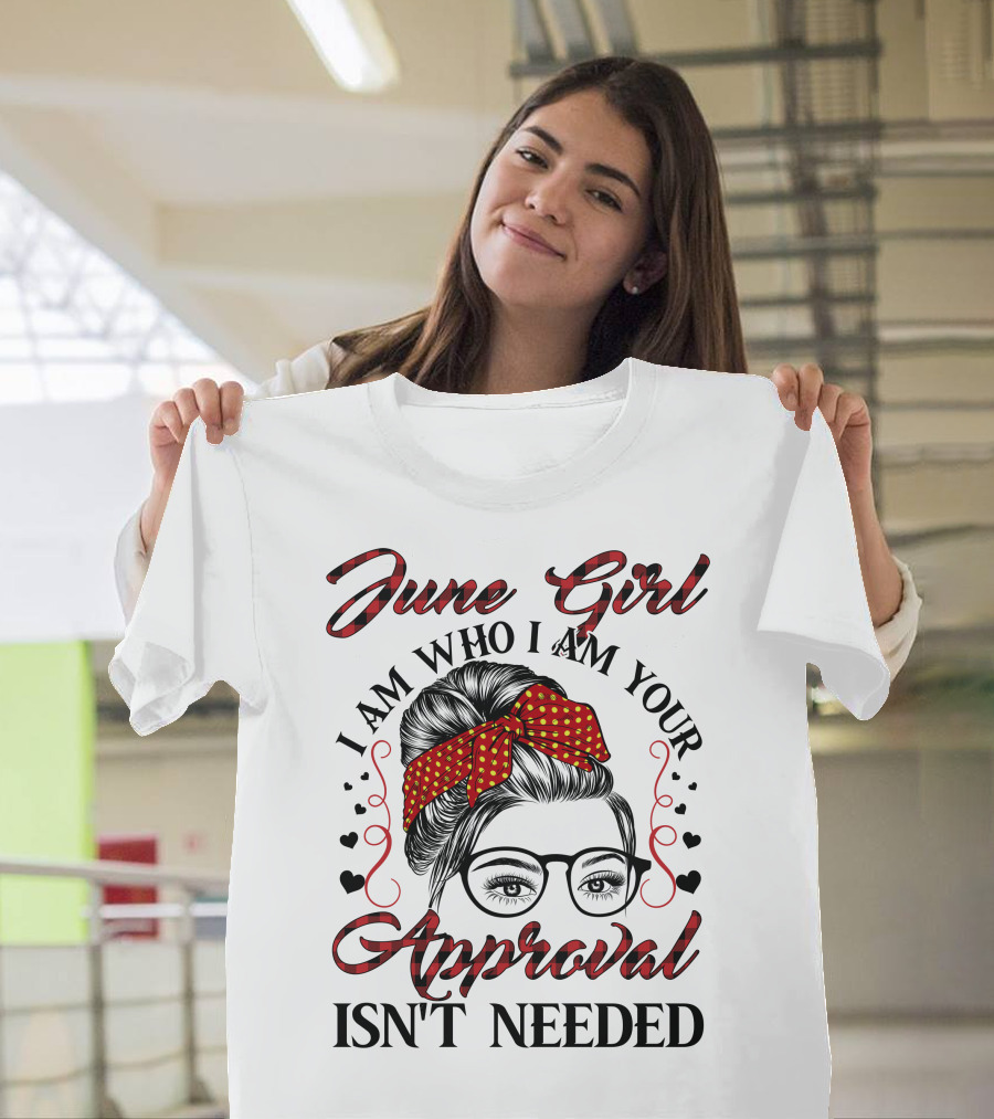 June Girl I Am Who I Am Your Approval Isn't Needed T-Shirt