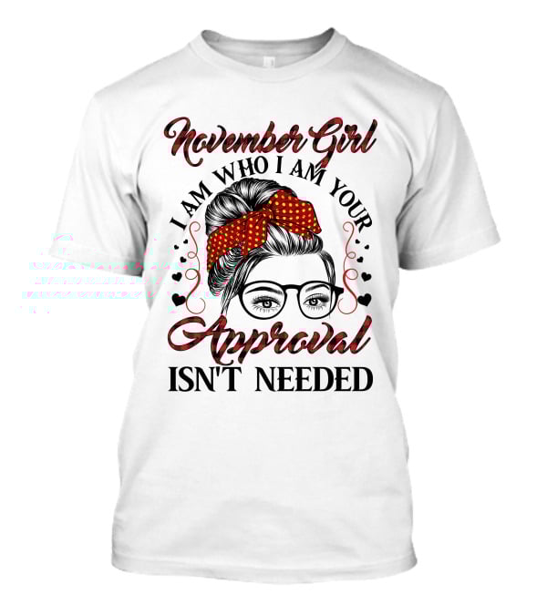 November Girl I Am Who I Am Your Approval Isn't Needed T-Shirt