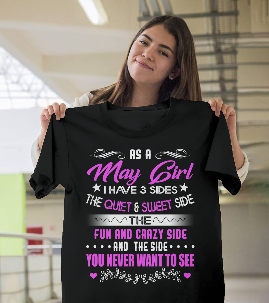 As a May Girl I Have 3 Sides The Quiet and Sweet Side The Fun and Crazy Side and The Side You Never Want to See T-Shirt