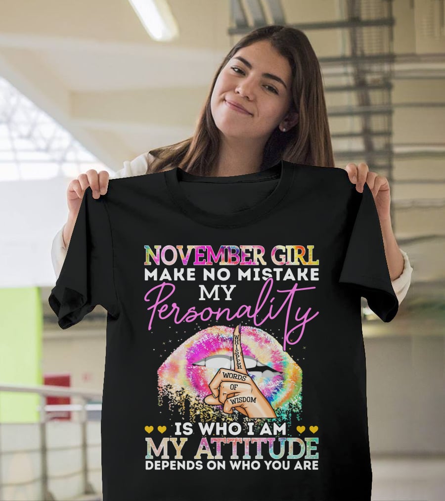 November Girl Make No Mistake My Personality Is Who I Am My Attitude Depends On Who You Are Whisper Words Of Wisdom T-Shirt