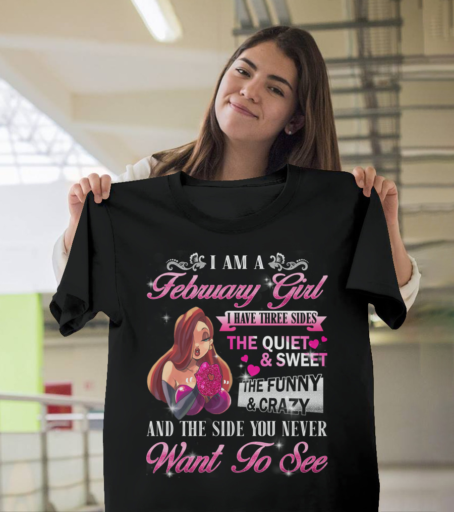 I Am a February Girl I Have Three Sides The Quiet and Sweet The Funny and Crazy and the Side You Never Want to See T-Shirt