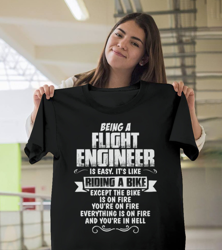 Being a Flight Engineer Is Easy It's Like Riding a Bike Except the Bike Is on Fire You're on Fire Everything Is on Fire and You're in Hell T-Shirt