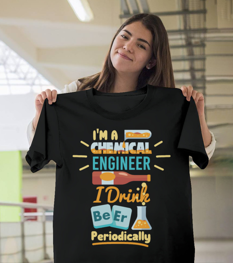 I'm a Chemical Engineer I Drink Beer Periodically T-Shirt