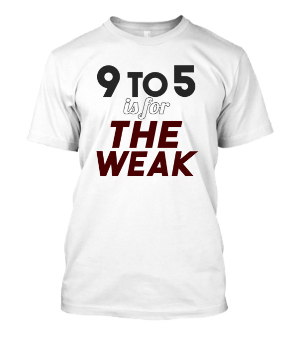9 To 5 Is For The Weak 1324387 T-Shirt