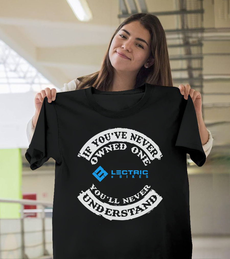 If You've Never Owned One You'll Never Understand Lectric EBikes T-Shirt