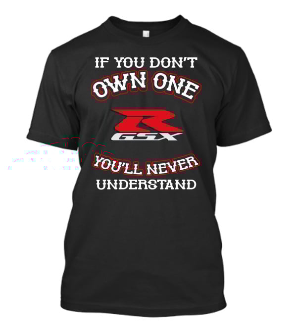 If You Don't Own One GSXR You'll Never Understand T-Shirt