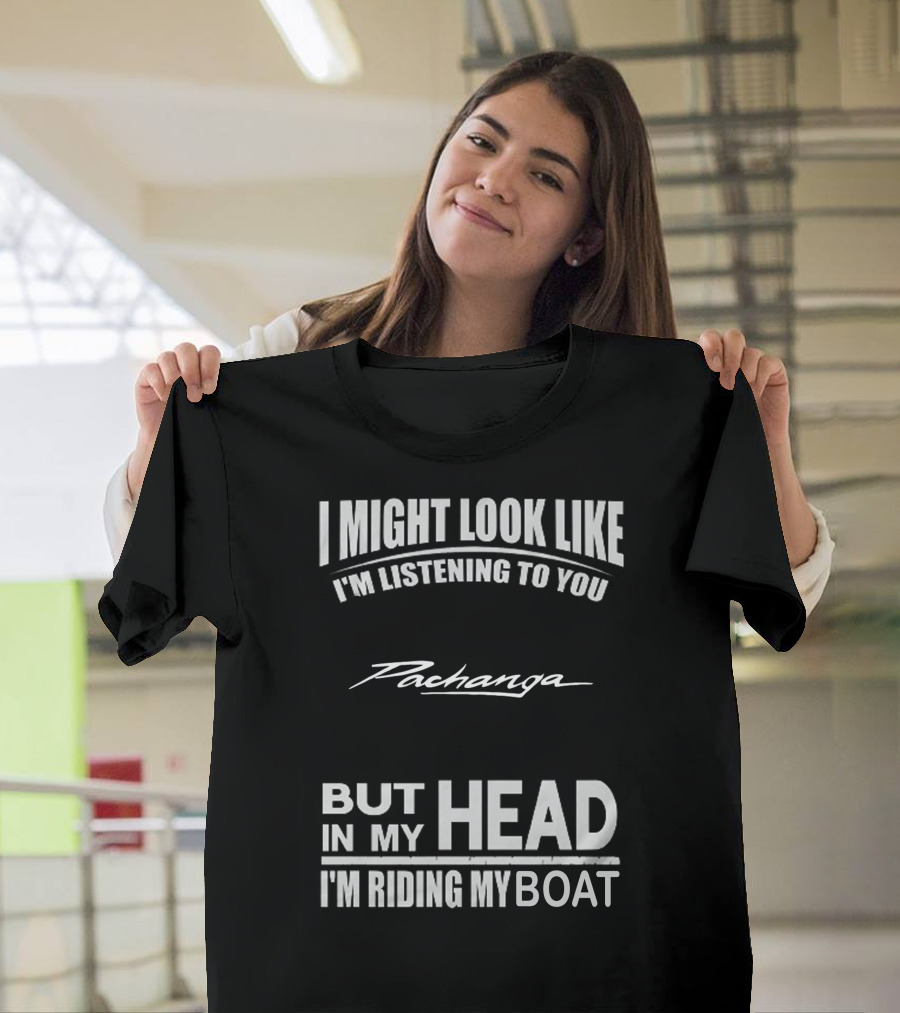 I Might Look Like I'm Listening to You Pachanga But In My Head I'm Riding My Boat T-Shirt