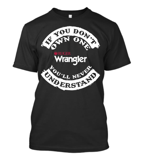 If You Don't Own One You'll Never Understand Ruger Wrangler T-Shirt