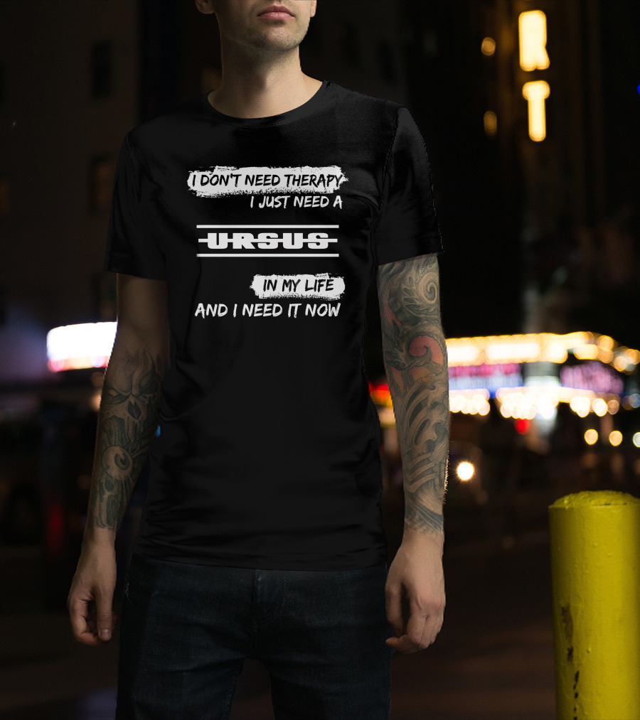I Don't Need Therapy I Just Need A Ursus In My Life And I Need It Now T-Shirt