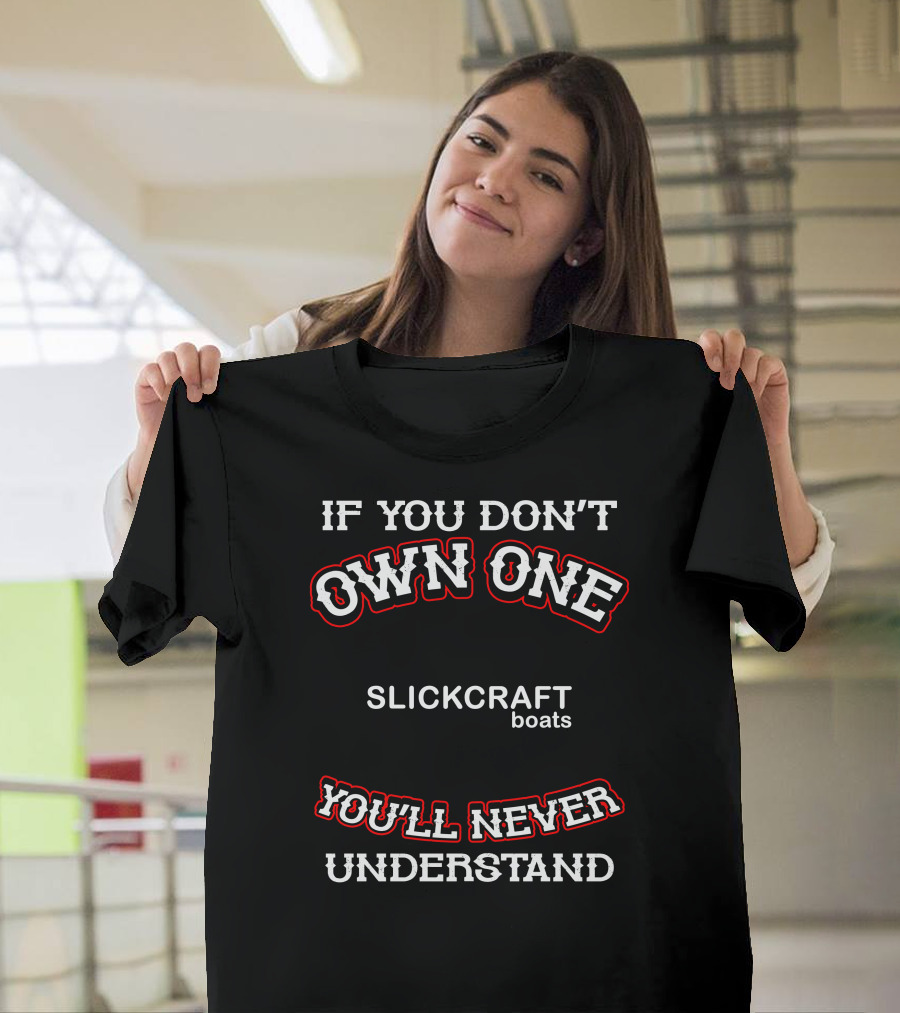 If You Don't Own One Slickcraft Boats You'll Never Understand T-Shirt