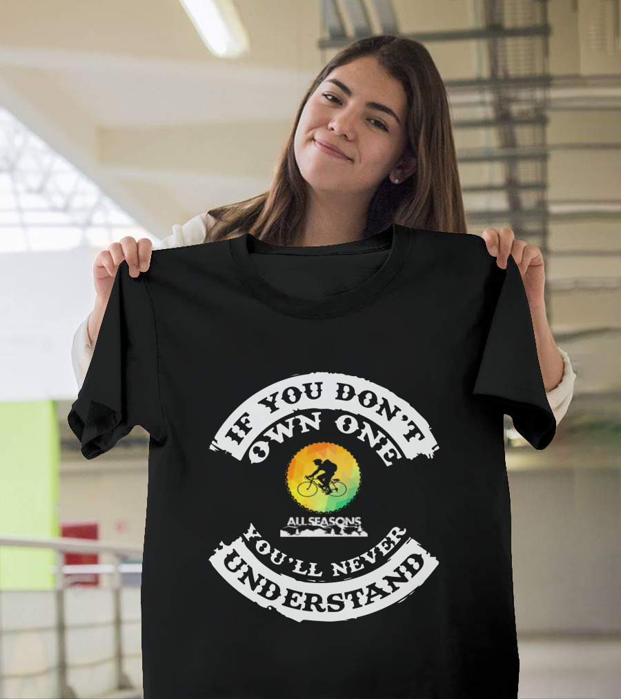 IF YOU DON'T OWN ONE YOU'LL NEVER UNDERSTAND ALL SEASONS BIKE T-Shirt